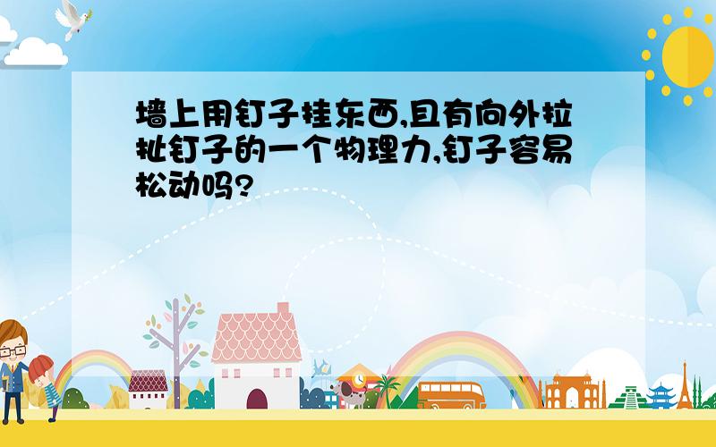 墙上用钉子挂东西,且有向外拉扯钉子的一个物理力,钉子容易松动吗?