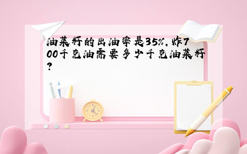 油菜籽的出油率是35%,炸700千克油需要多少千克油菜籽?