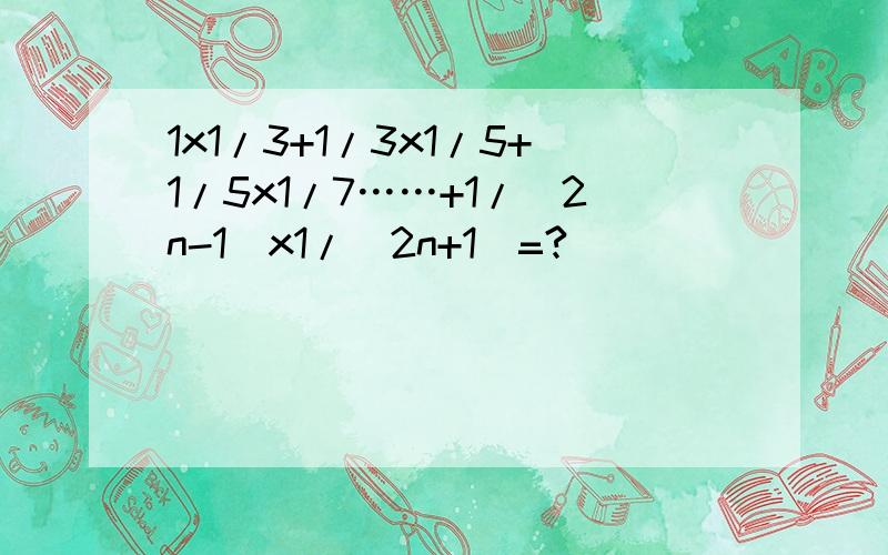 1x1/3+1/3x1/5+1/5x1/7……+1/(2n-1)x1/(2n+1)=?