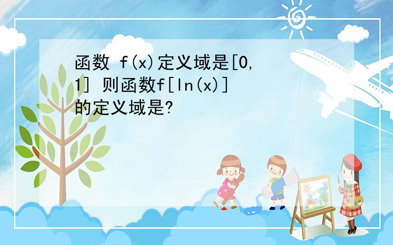 函数 f(x)定义域是[0,1] 则函数f[ln(x)]的定义域是?