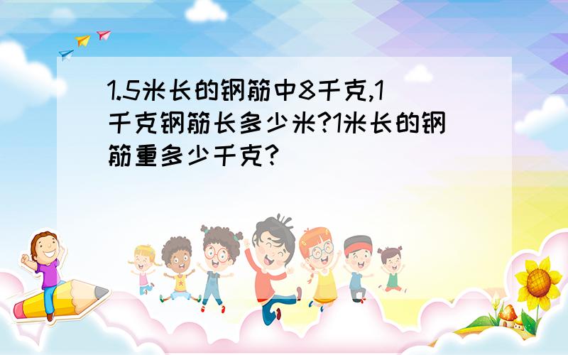 1.5米长的钢筋中8千克,1千克钢筋长多少米?1米长的钢筋重多少千克?