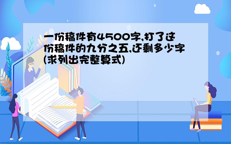 一份稿件有4500字,打了这份稿件的九分之五,还剩多少字(求列出完整算式)