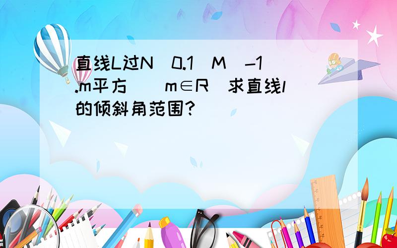 直线L过N(0.1)M(-1.m平方)(m∈R)求直线l的倾斜角范围?