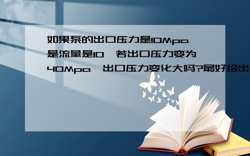 如果泵的出口压力是10Mpa是流量是10,若出口压力变为40Mpa,出口压力变化大吗?最好给出计算公式