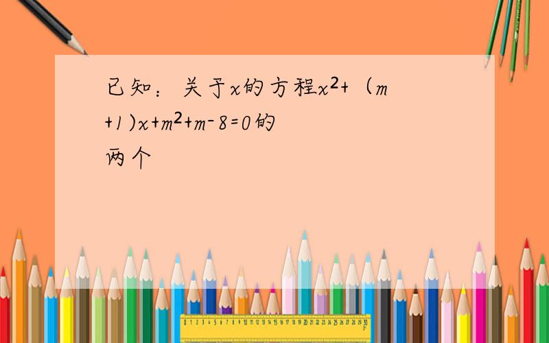 已知：关于x的方程x²+（m+1)x+m²+m-8=0的两个