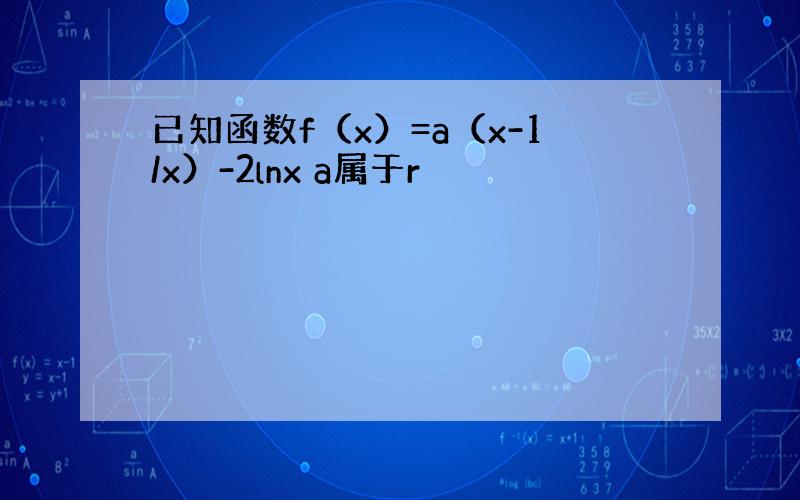 已知函数f（x）=a（x-1/x）-2lnx a属于r