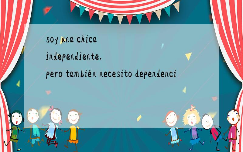 soy una chica independiente,pero también necesito dependenci