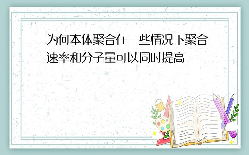 为何本体聚合在一些情况下聚合速率和分子量可以同时提高