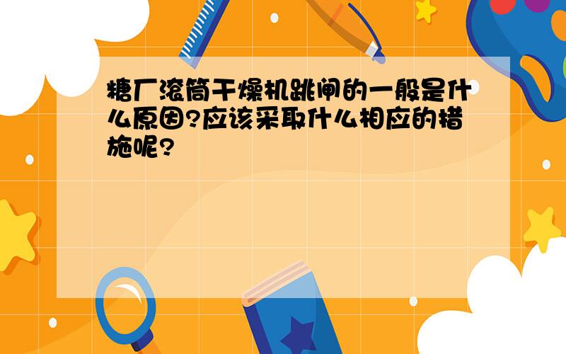 糖厂滚筒干燥机跳闸的一般是什么原因?应该采取什么相应的措施呢?