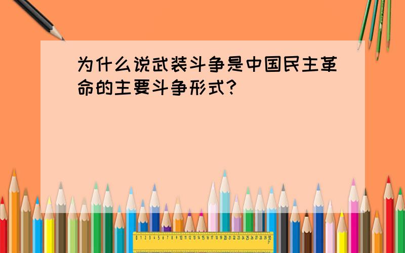 为什么说武装斗争是中国民主革命的主要斗争形式?