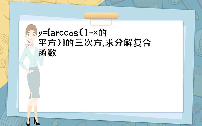 y=[arccos(1-×的平方)]的三次方,求分解复合函数