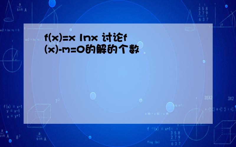 f(x)=x lnx 讨论f(x)-m=0的解的个数