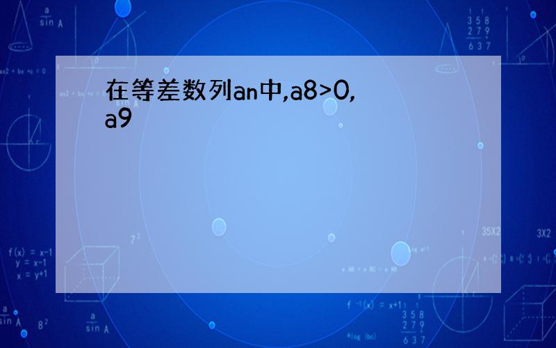 在等差数列an中,a8>0,a9