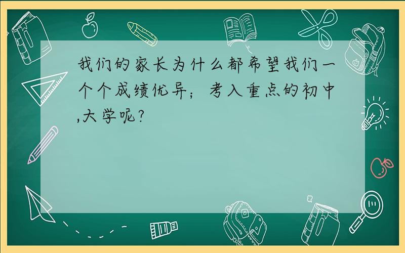 我们的家长为什么都希望我们一个个成绩优异；考入重点的初中,大学呢?