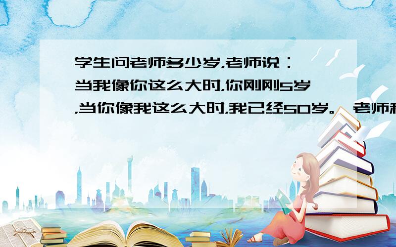 学生问老师多少岁，老师说：