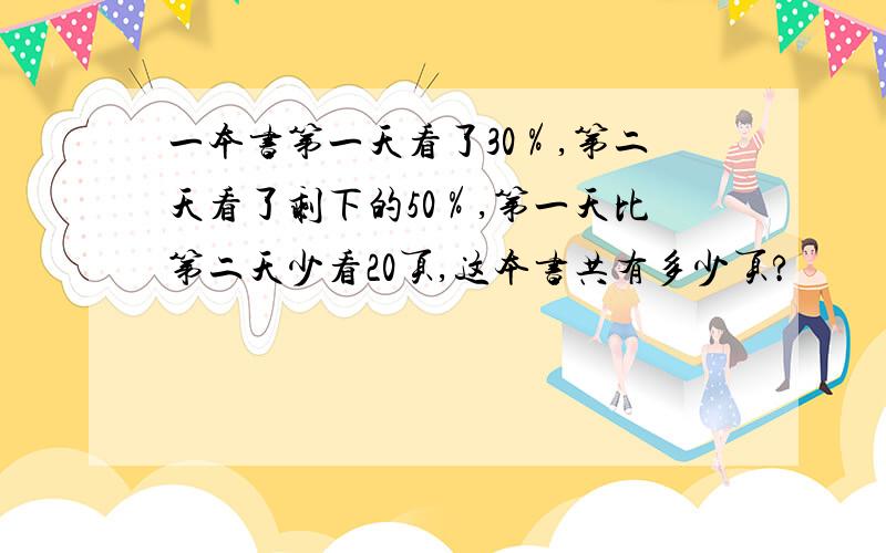 一本书第一天看了30％,第二天看了剩下的50％,第一天比第二天少看20页,这本书共有多少页?