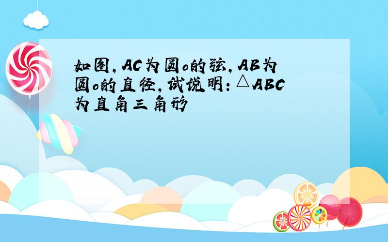 如图,AC为圆o的弦,AB为圆o的直径,试说明：△ABC为直角三角形