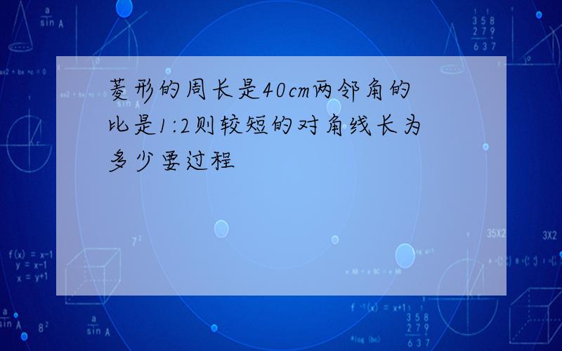 菱形的周长是40cm两邻角的比是1:2则较短的对角线长为多少要过程