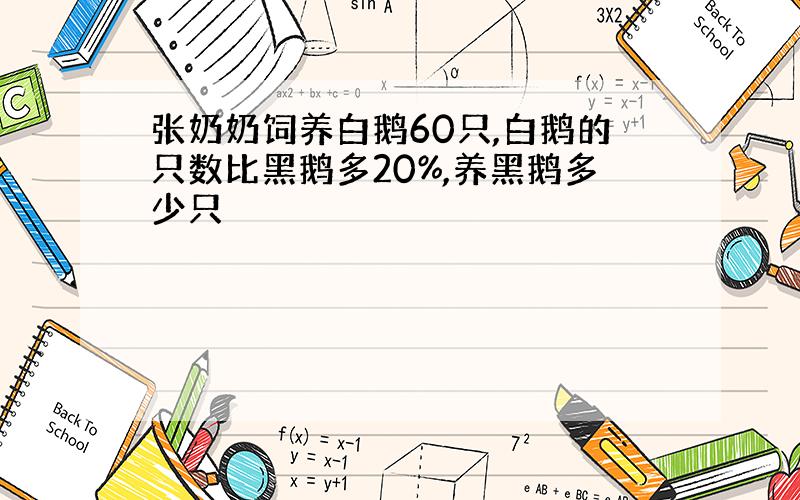 张奶奶饲养白鹅60只,白鹅的只数比黑鹅多20%,养黑鹅多少只