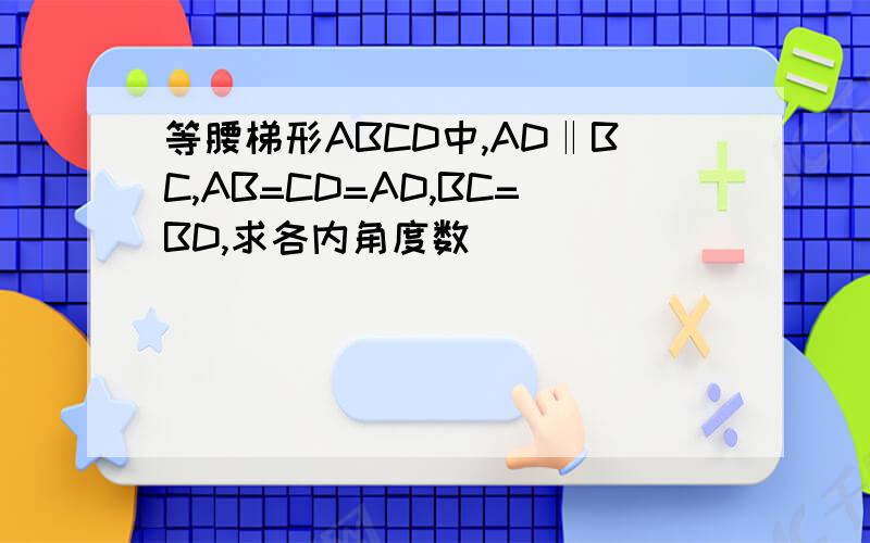 等腰梯形ABCD中,AD‖BC,AB=CD=AD,BC=BD,求各内角度数