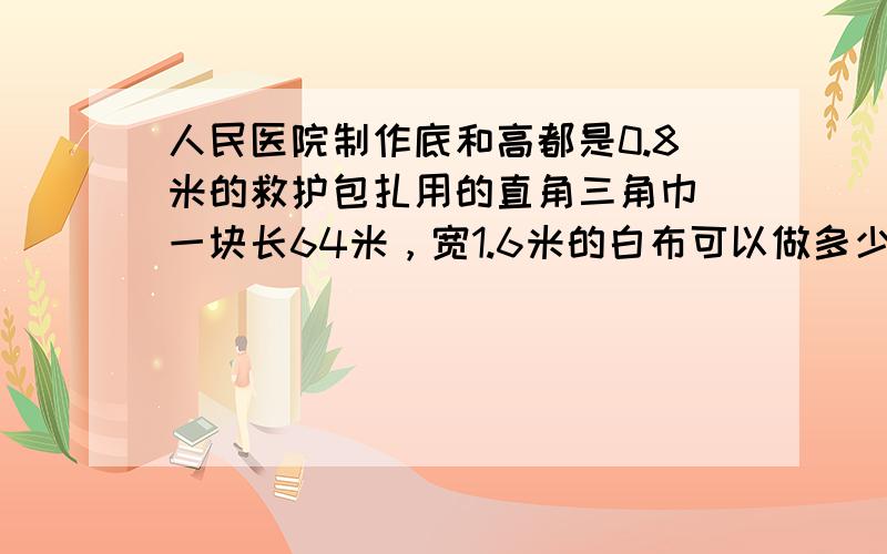 人民医院制作底和高都是0.8米的救护包扎用的直角三角巾．一块长64米，宽1.6米的白布可以做多少块这样的三角巾？