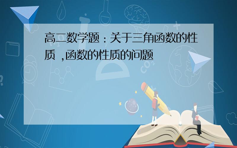 高二数学题：关于三角函数的性质 ,函数的性质的问题