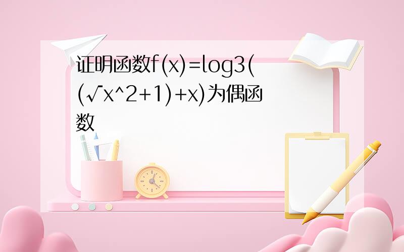 证明函数f(x)=log3((√x^2+1)+x)为偶函数