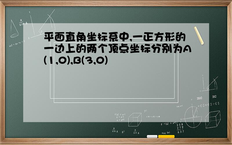 平面直角坐标系中,一正方形的一边上的两个顶点坐标分别为A(1,0),B(3,0)