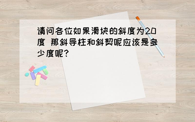 请问各位如果滑块的斜度为20度 那斜导柱和斜契呢应该是多少度呢?