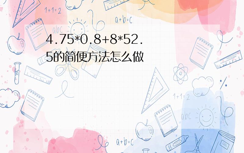 4.75*0.8+8*52.5的简便方法怎么做