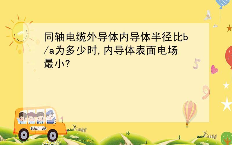 同轴电缆外导体内导体半径比b/a为多少时,内导体表面电场最小?