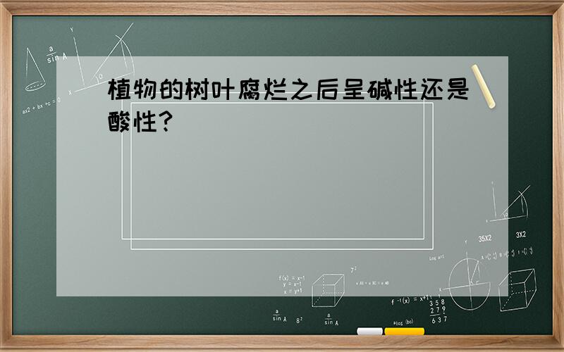 植物的树叶腐烂之后呈碱性还是酸性?