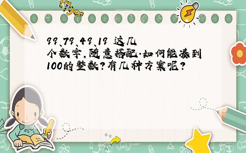 99、79、49、19 这几个数字,随意搭配.如何能凑到100的整数?有几种方案呢?