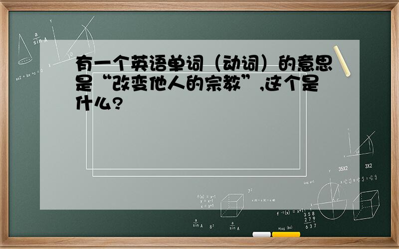 有一个英语单词（动词）的意思是“改变他人的宗教”,这个是什么?