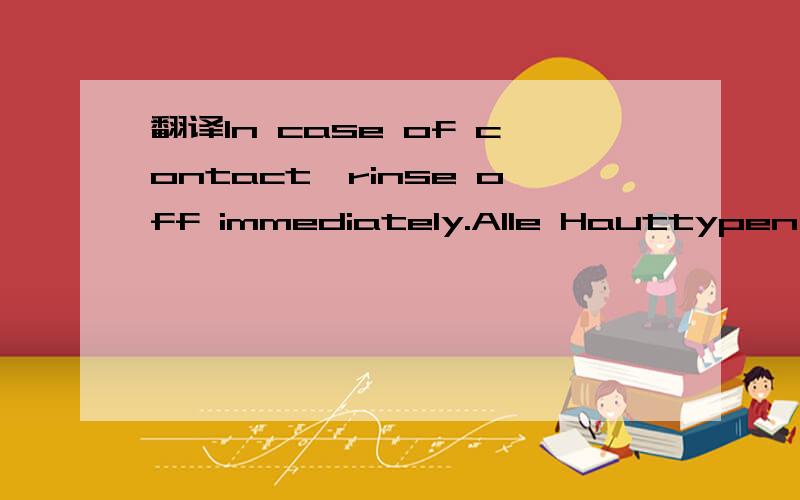 翻译In case of contact,rinse off immediately.Alle Hauttypen,au