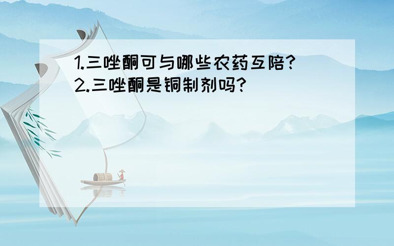 1.三唑酮可与哪些农药互陪?2.三唑酮是铜制剂吗?