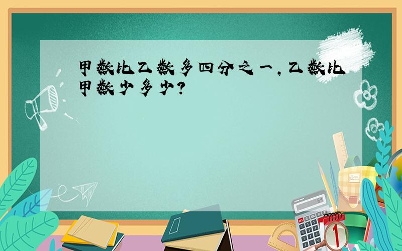 甲数比乙数多四分之一,乙数比甲数少多少?