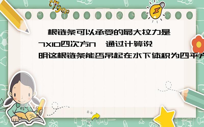 一根链条可以承受的最大拉力是7X10四次方N,通过计算说明这根链条能否吊起在水下体积为四平方米的花岗岩石