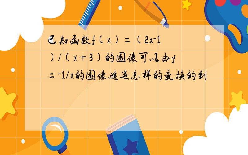 已知函数f(x)=(2x-1)/(x+3)的图像可以由y=-1/x的图像进过怎样的变换的到