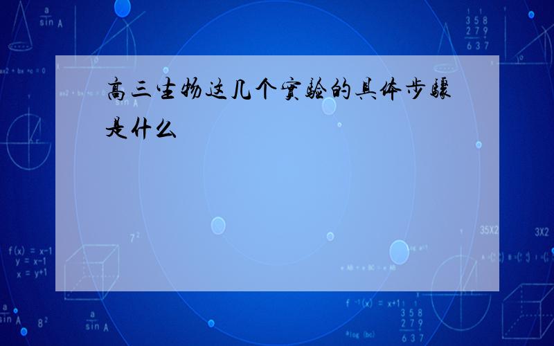 高三生物这几个实验的具体步骤是什么