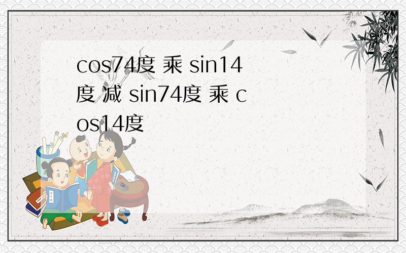 cos74度 乘 sin14度 减 sin74度 乘 cos14度