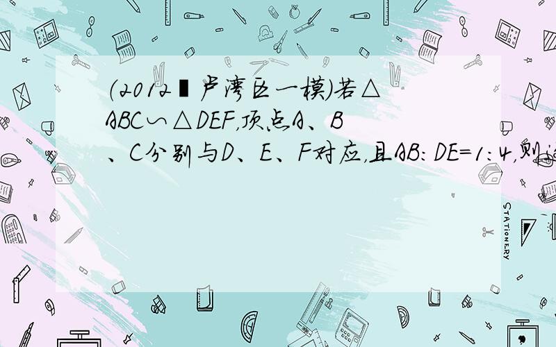 （2012•卢湾区一模）若△ABC∽△DEF，顶点A、B、C分别与D、E、F对应，且AB：DE=1：4，则这两个三角形的