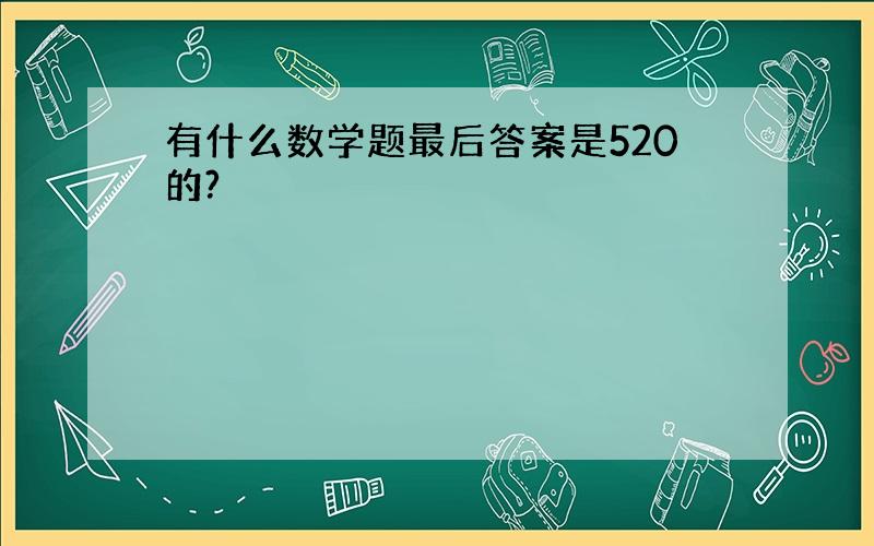 有什么数学题最后答案是520的?