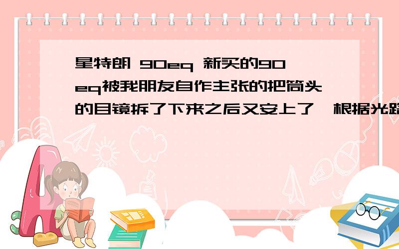 星特朗 90eq 新买的90eq被我朋友自作主张的把筒头的目镜拆了下来之后又安上了,根据光路是不是很有影响,