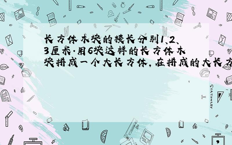 长方体木块的棱长分别1、2、3厘米.用6块这样的长方体木块拼成一个大长方体,在拼成的大长方体中表面积最小的是多少平方厘米