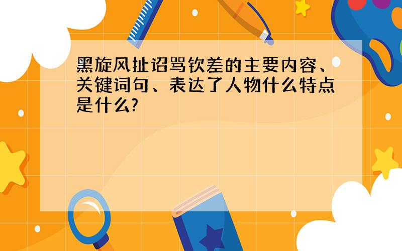 黑旋风扯诏骂钦差的主要内容、关键词句、表达了人物什么特点是什么?