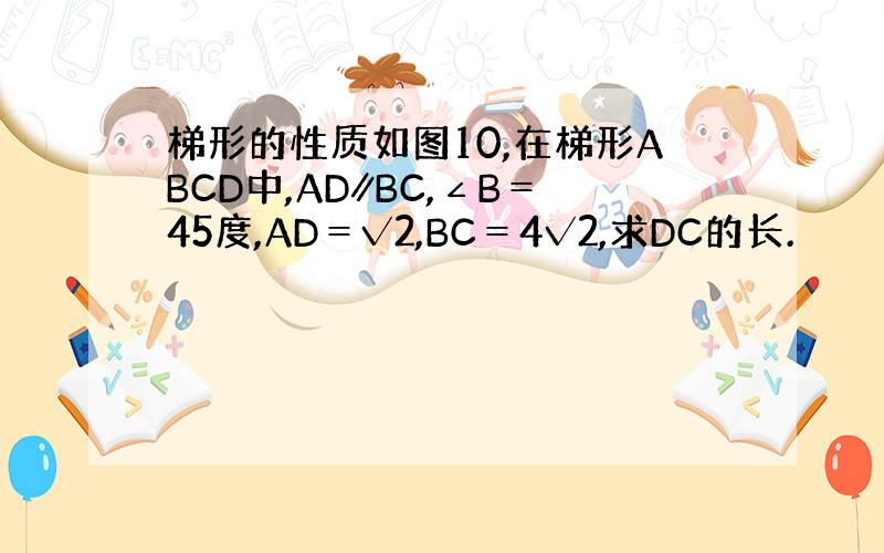 梯形的性质如图10,在梯形ABCD中,AD∥BC,∠B＝45度,AD＝√2,BC＝4√2,求DC的长.