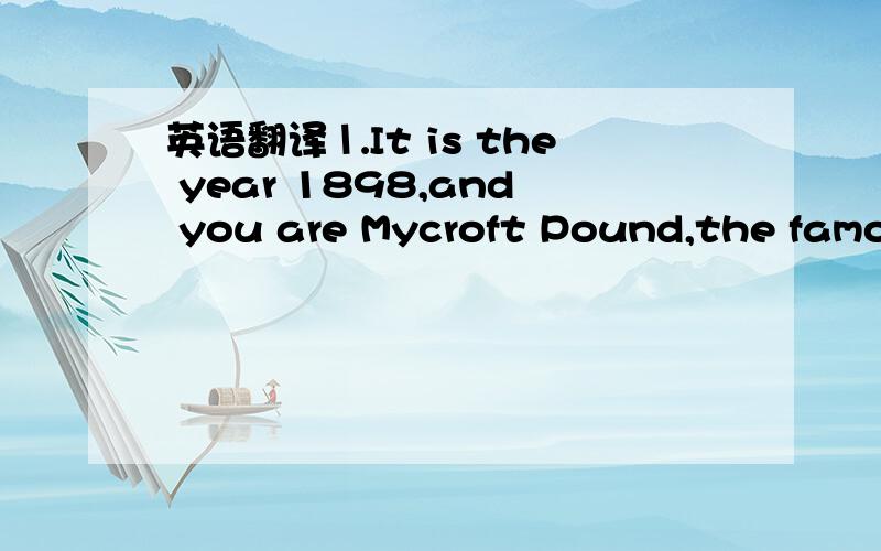 英语翻译⒈It is the year 1898,and you are Mycroft Pound,the famou