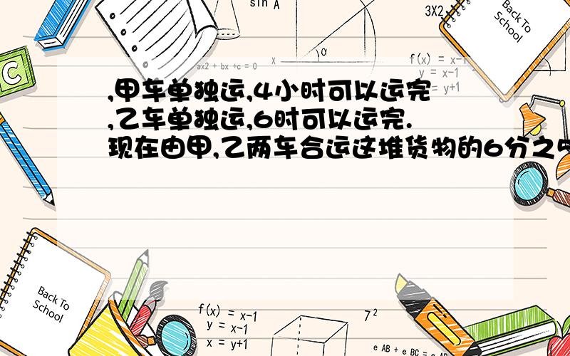 ,甲车单独运,4小时可以运完,乙车单独运,6时可以运完.现在由甲,乙两车合运这堆货物的6分之5,需要多少时?