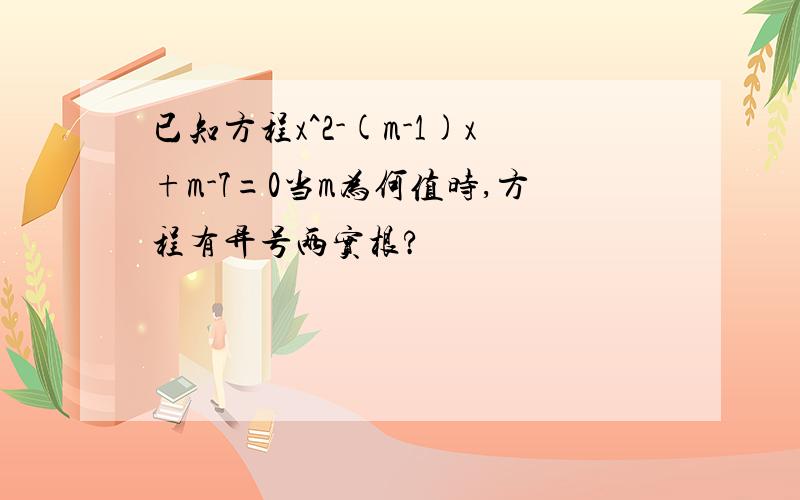 已知方程x^2-(m-1)x+m-7=0当m为何值时,方程有异号两实根?